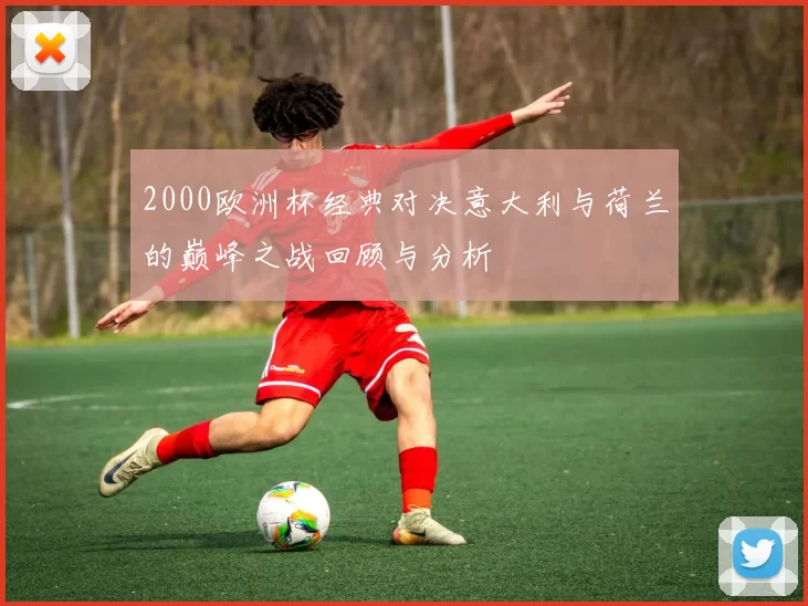 2000欧洲杯经典对决意大利与荷兰的巅峰之战回顾与分析