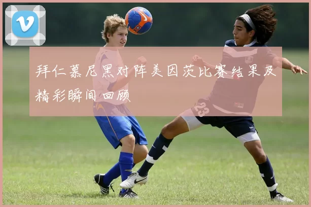 拜仁慕尼黑对阵美因茨比赛结果及精彩瞬间回顾