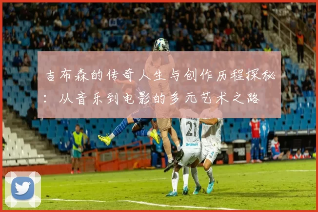 吉布森的传奇人生与创作历程探秘：从音乐到电影的多元艺术之路