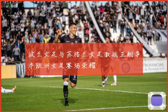 波兰女足与苏格兰女足激战正酣争夺欧洲女足赛场荣耀
