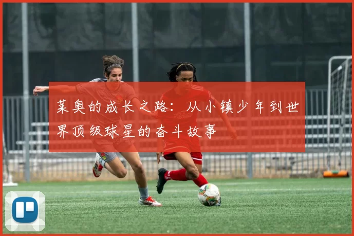 莱奥的成长之路：从小镇少年到世界顶级球星的奋斗故事