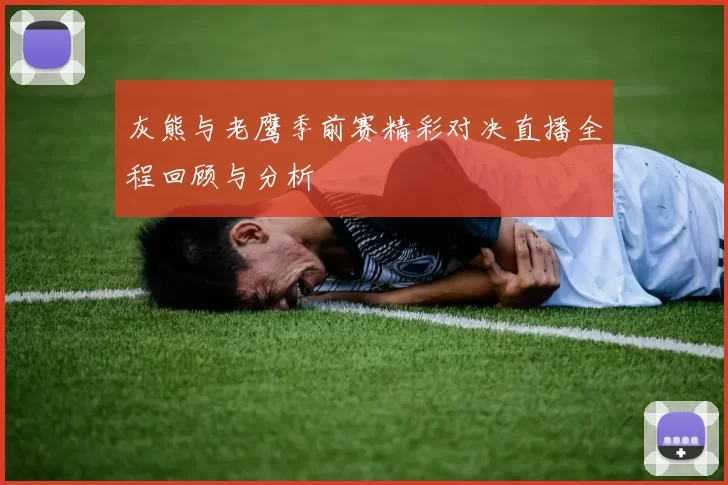 灰熊与老鹰季前赛精彩对决直播全程回顾与分析